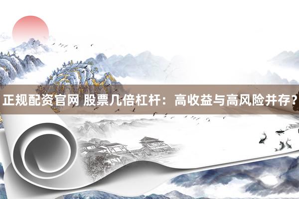 正规配资官网 股票几倍杠杆：高收益与高风险并存？
