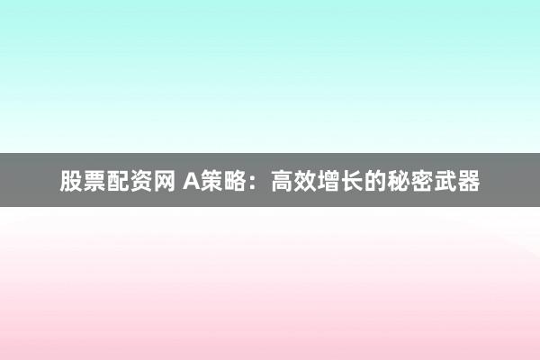 股票配资网 A策略：高效增长的秘密武器