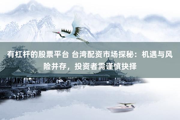 有杠杆的股票平台 台湾配资市场探秘：机遇与风险并存，投资者需谨慎抉择