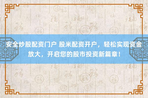 安全炒股配资门户 股米配资开户，轻松实现资金放大，开启您的股市投资新篇章！