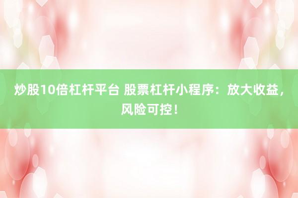 炒股10倍杠杆平台 股票杠杆小程序：放大收益，风险可控！