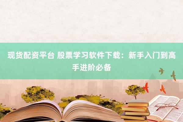 现货配资平台 股票学习软件下载：新手入门到高手进阶必备