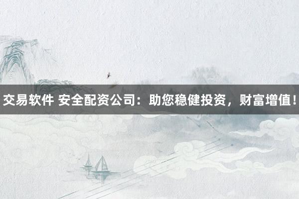 交易软件 安全配资公司：助您稳健投资，财富增值！