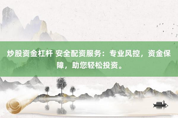 炒股资金杠杆 安全配资服务：专业风控，资金保障，助您轻松投资。