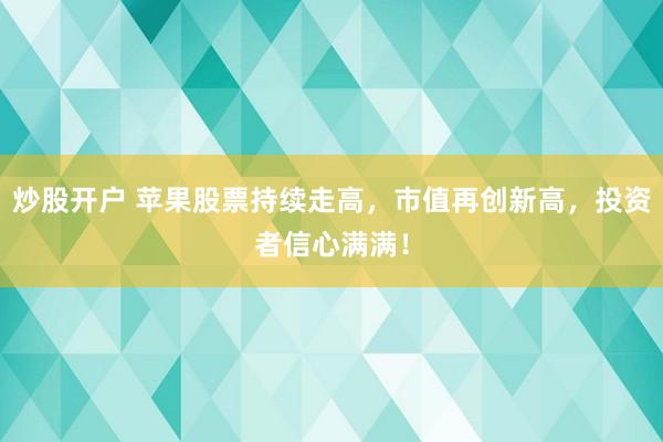 炒股开户 苹果股票持续走高，市值再创新高，投资者信心满满！