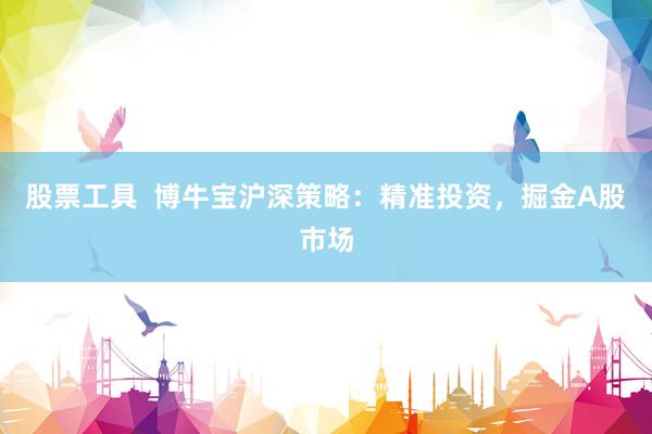 股票工具  博牛宝沪深策略：精准投资，掘金A股市场
