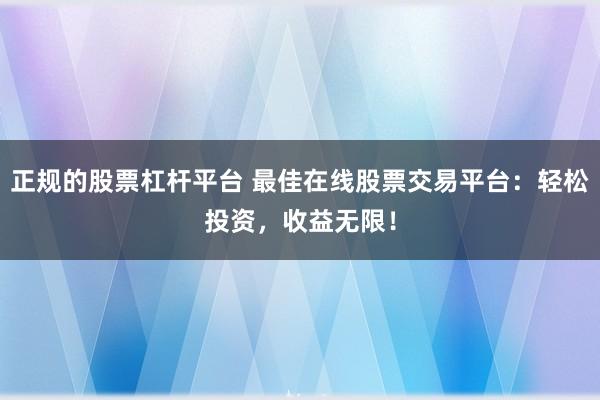 正规的股票杠杆平台 最佳在线股票交易平台：轻松投资，收益无限！
