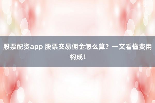 股票配资app 股票交易佣金怎么算？一文看懂费用构成！