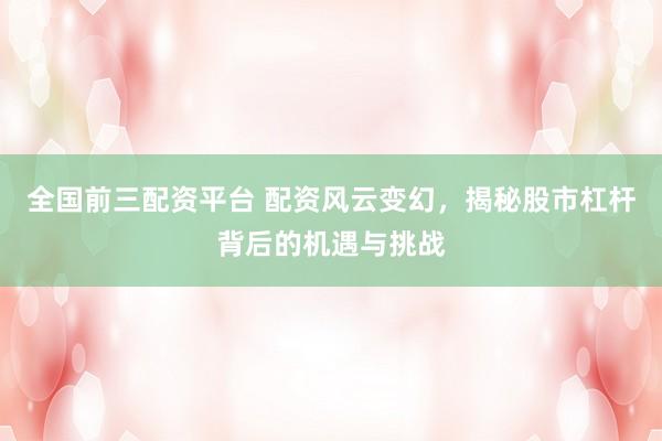 全国前三配资平台 配资风云变幻，揭秘股市杠杆背后的机遇与挑战