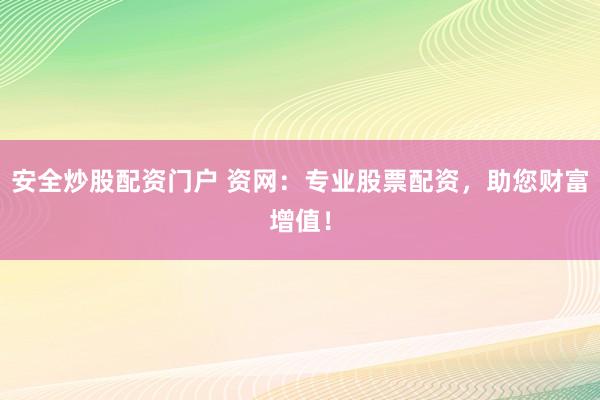 安全炒股配资门户 资网：专业股票配资，助您财富增值！