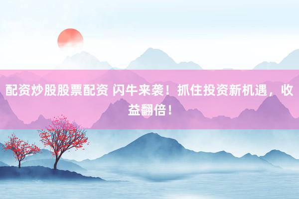 配资炒股股票配资 闪牛来袭！抓住投资新机遇，收益翻倍！