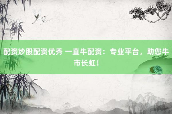 配资炒股配资优秀 一直牛配资：专业平台，助您牛市长虹！