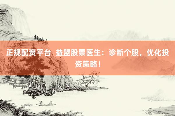 正规配资平台  益盟股票医生：诊断个股，优化投资策略！