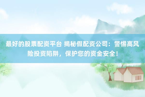 最好的股票配资平台 揭秘假配资公司：警惕高风险投资陷阱，保护您的资金安全！