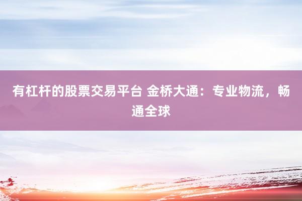 有杠杆的股票交易平台 金桥大通：专业物流，畅通全球