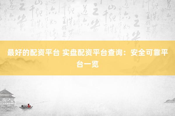 最好的配资平台 实盘配资平台查询：安全可靠平台一览