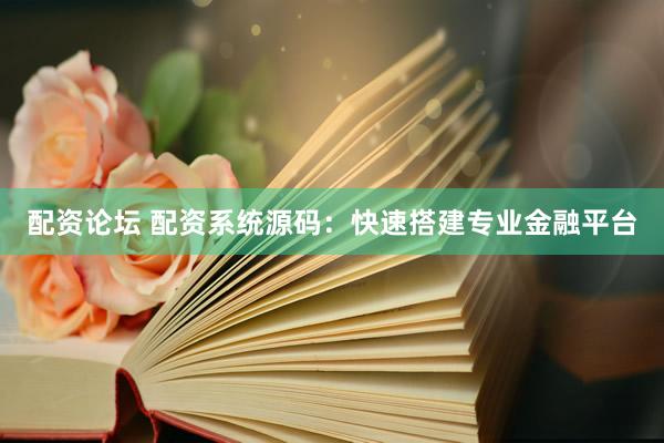 配资论坛 配资系统源码：快速搭建专业金融平台