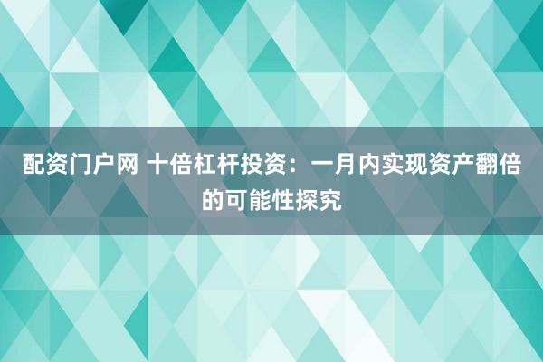 配资门户网 十倍杠杆投资：一月内实现资产翻倍的可能性探究