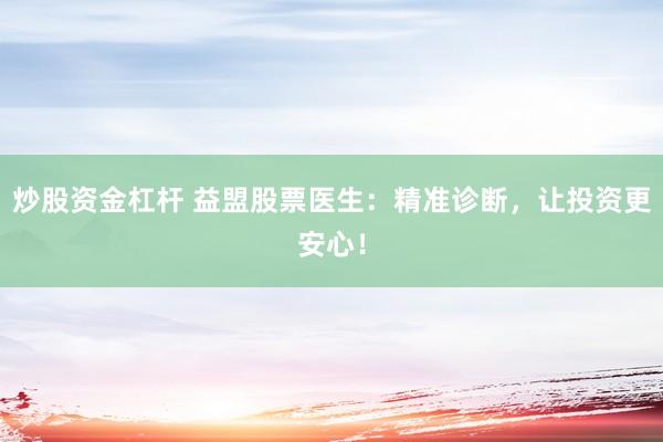 炒股资金杠杆 益盟股票医生：精准诊断，让投资更安心！