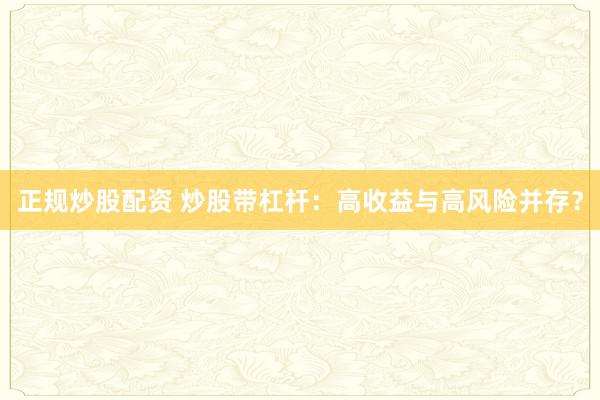 正规炒股配资 炒股带杠杆：高收益与高风险并存？