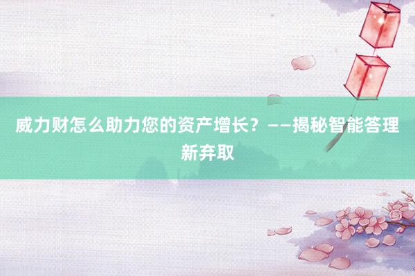 威力财怎么助力您的资产增长?——揭秘智能答理新弃取