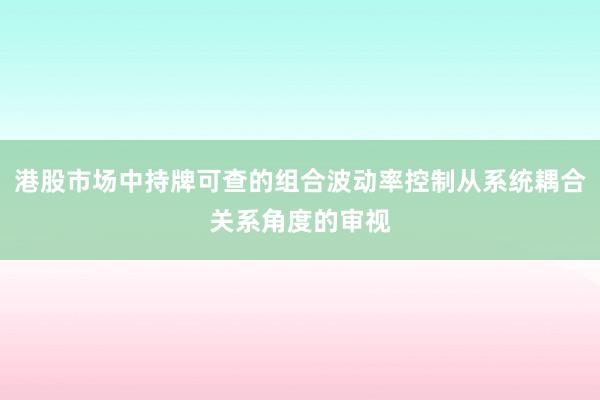 港股市场中持牌可查的组合波动率控制从系统耦合关系角度的审视