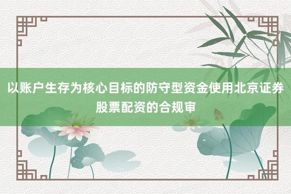 以账户生存为核心目标的防守型资金使用北京证券股票配资的合规审
