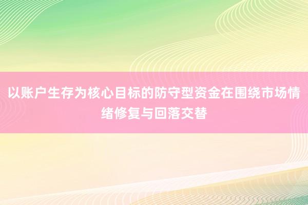 以账户生存为核心目标的防守型资金在围绕市场情绪修复与回落交替