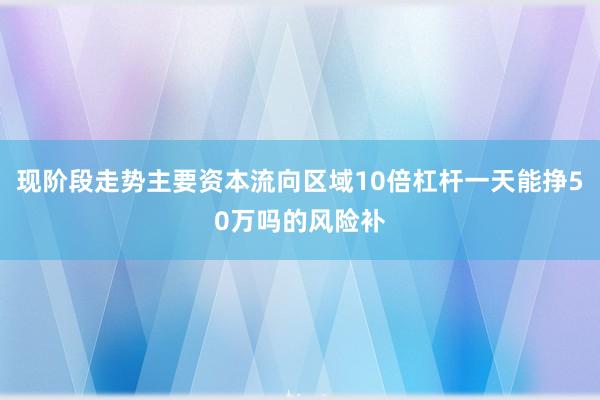 现阶段走势主要资本流向区域10倍杠杆一天能挣50万吗的风险补