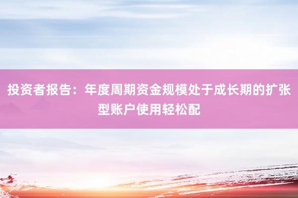 投资者报告：年度周期资金规模处于成长期的扩张型账户使用轻松配