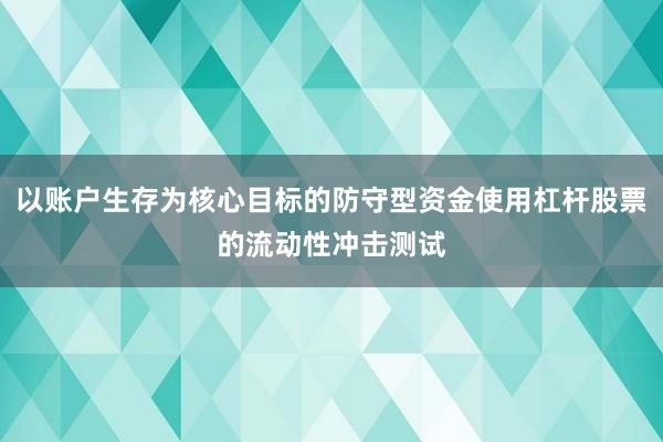 以账户生存为核心目标的防守型资金使用杠杆股票的流动性冲击测试