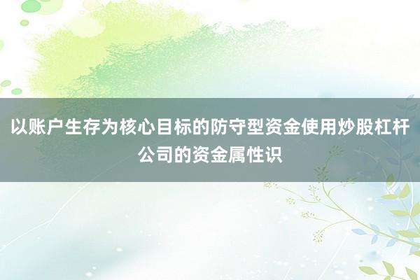 以账户生存为核心目标的防守型资金使用炒股杠杆公司的资金属性识