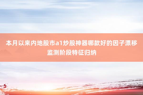 本月以来内地股市a1炒股神器哪款好的因子漂移监测阶段特征归纳