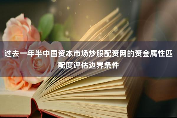 过去一年半中国资本市场炒股配资网的资金属性匹配度评估边界条件