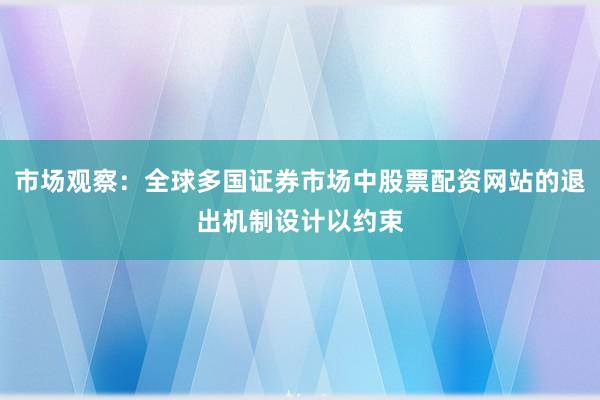 市场观察：全球多国证券市场中股票配资网站的退出机制设计以约束