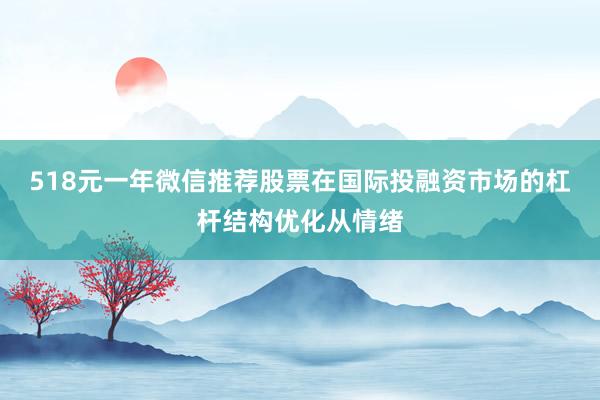 518元一年微信推荐股票在国际投融资市场的杠杆结构优化从情绪