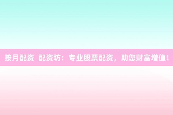 按月配资  配资坊：专业股票配资，助您财富增值！