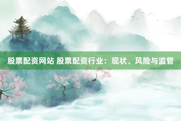 股票配资网站 股票配资行业：现状、风险与监管