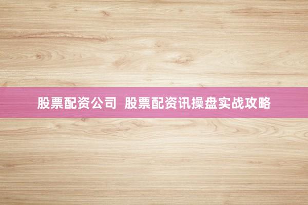 股票配资公司  股票配资讯操盘实战攻略