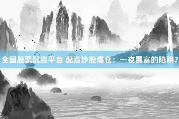 全国股票配资平台 配资炒股爆仓：一夜暴富的陷阱？